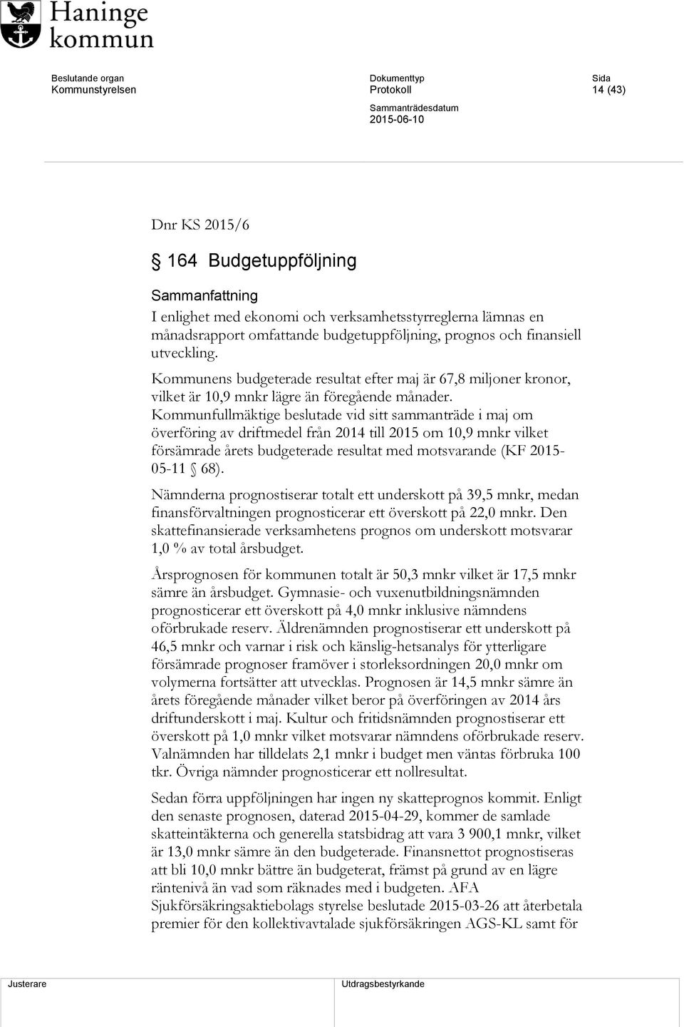 Kommunfullmäktige beslutade vid sitt sammanträde i maj om överföring av driftmedel från 2014 till 2015 om 10,9 mnkr vilket försämrade årets budgeterade resultat med motsvarande (KF 2015-05-11 68).