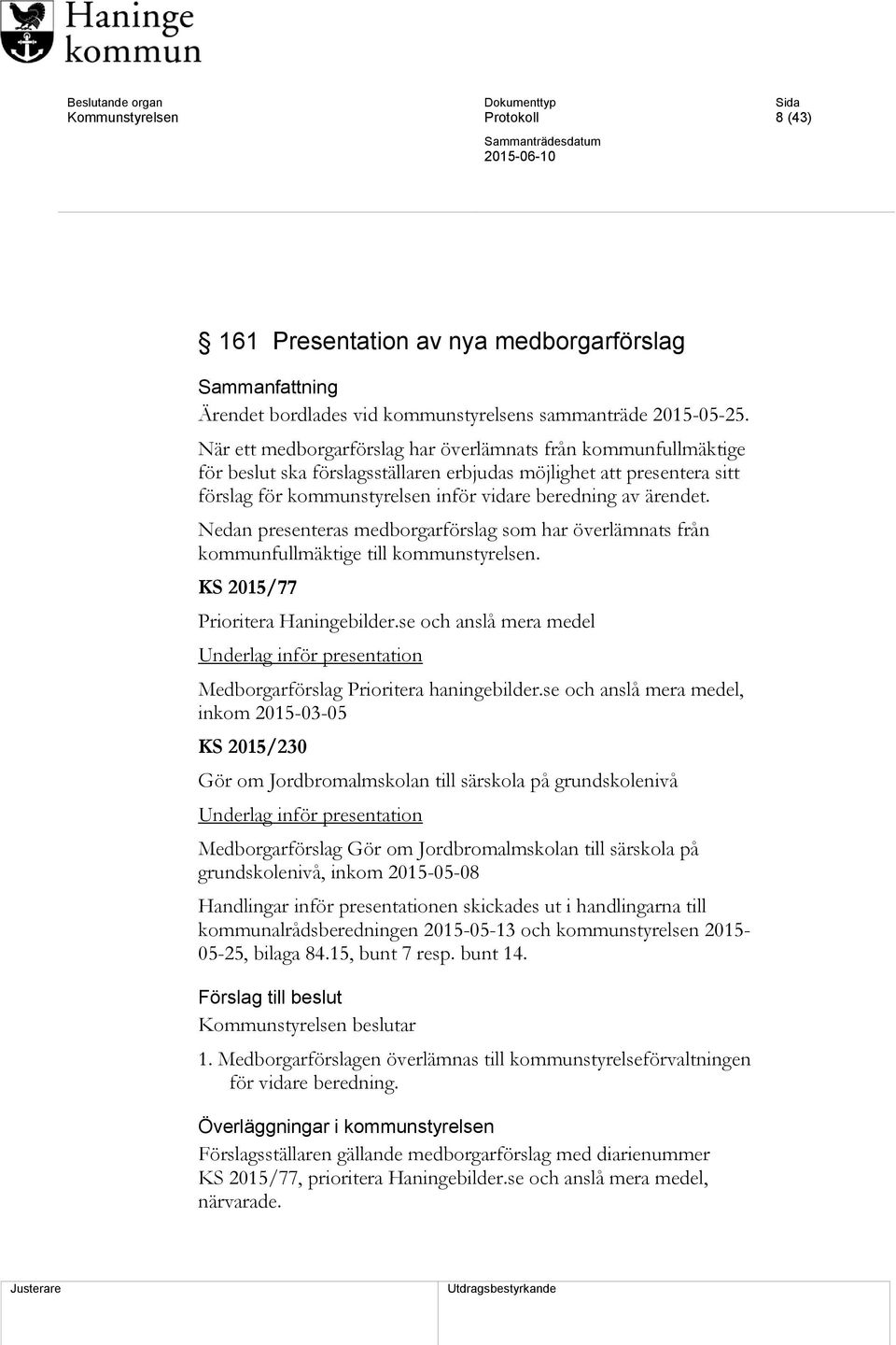 Nedan presenteras medborgarförslag som har överlämnats från kommunfullmäktige till kommunstyrelsen. KS 2015/77 Prioritera Haningebilder.