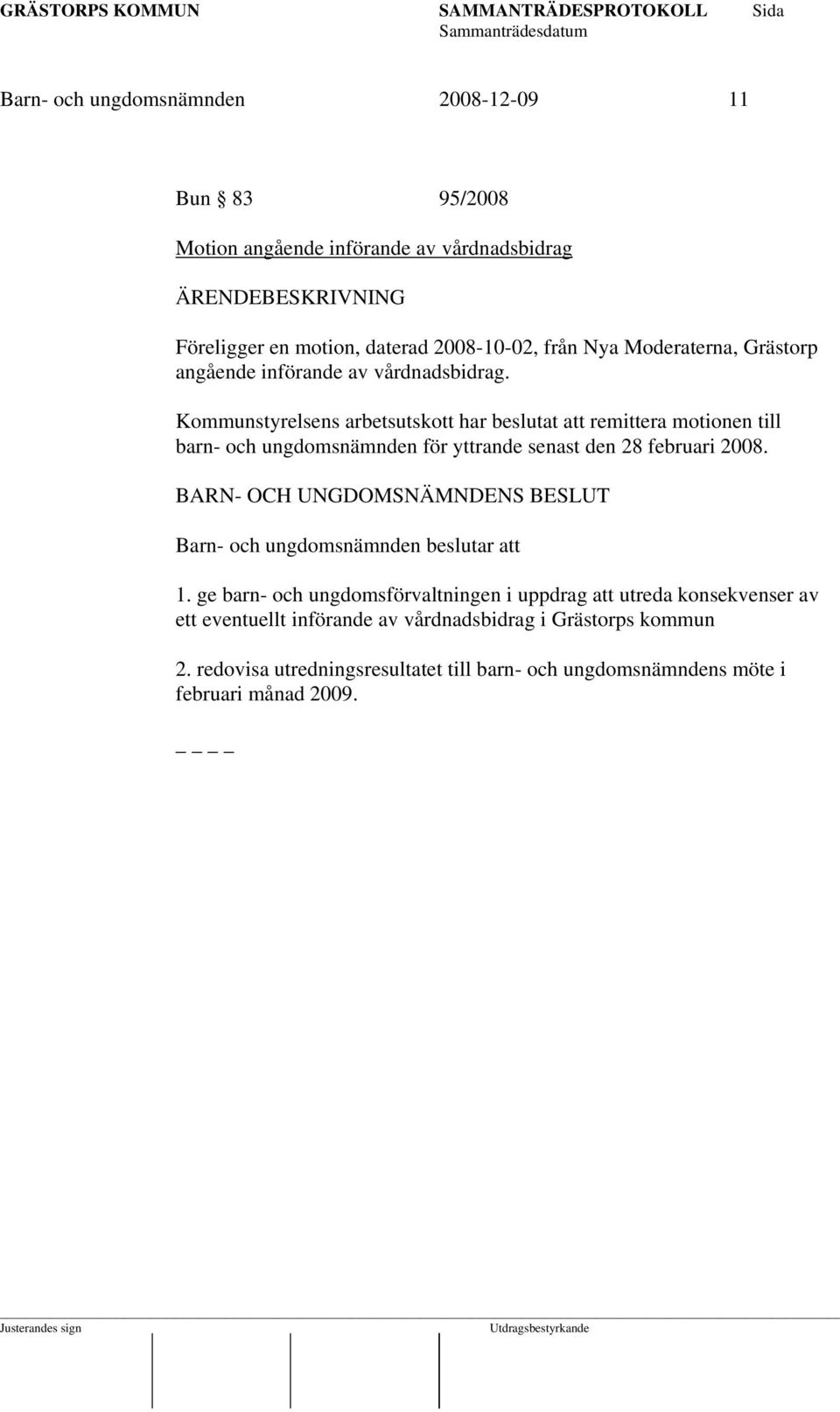 Kommunstyrelsens arbetsutskott har beslutat att remittera motionen till barn- och ungdomsnämnden för yttrande senast den 28 februari 2008.