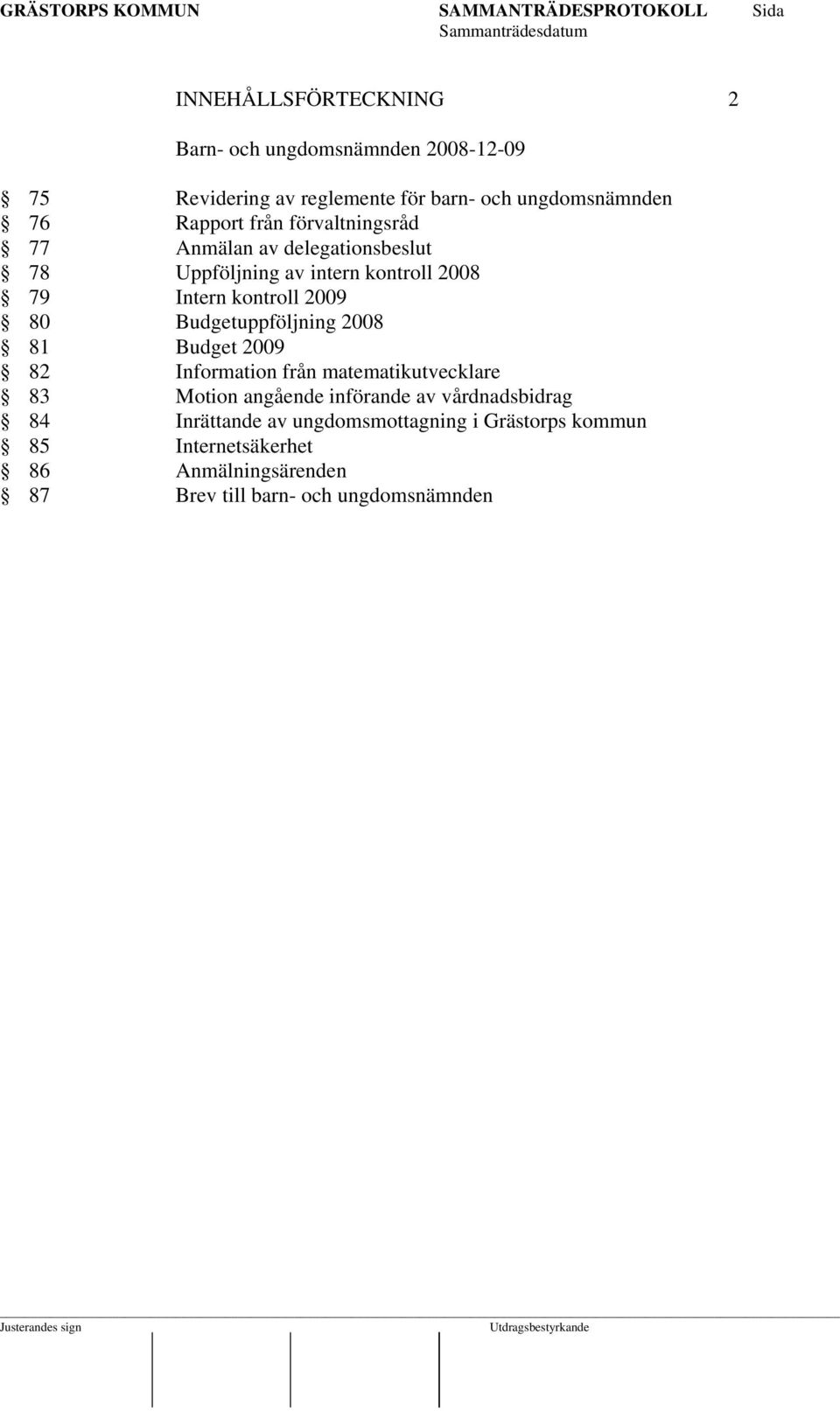 80 Budgetuppföljning 2008 81 Budget 2009 82 Information från matematikutvecklare 83 Motion angående införande av