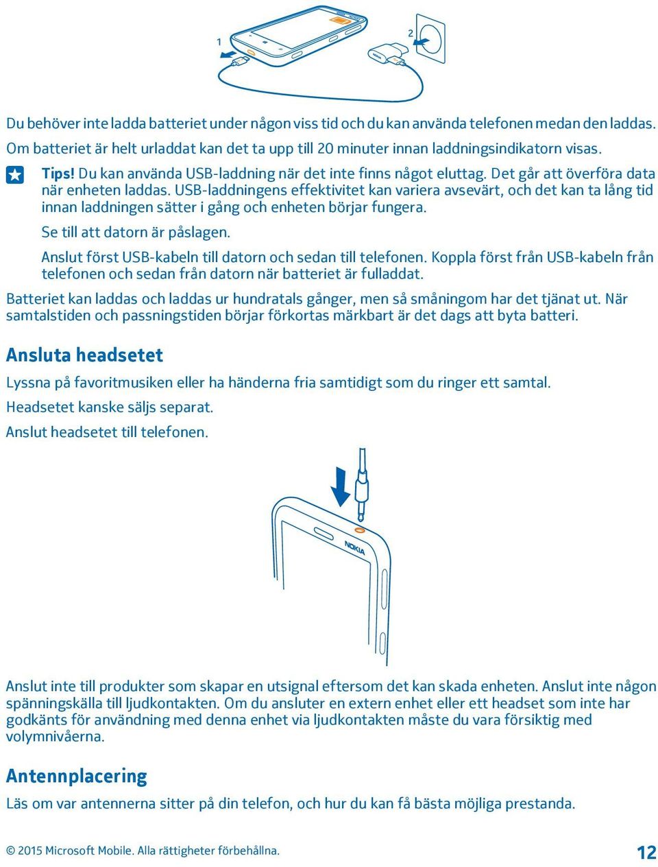 USB-laddningens effektivitet kan variera avsevärt, och det kan ta lång tid innan laddningen sätter i gång och enheten börjar fungera. Se till att datorn är påslagen.