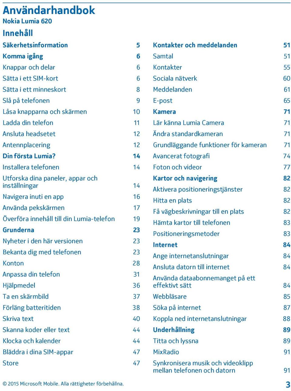 14 Installera telefonen 14 Utforska dina paneler, appar och inställningar 14 Navigera inuti en app 16 Använda pekskärmen 17 Överföra innehåll till din Lumia-telefon 19 Grunderna 23 Nyheter i den här