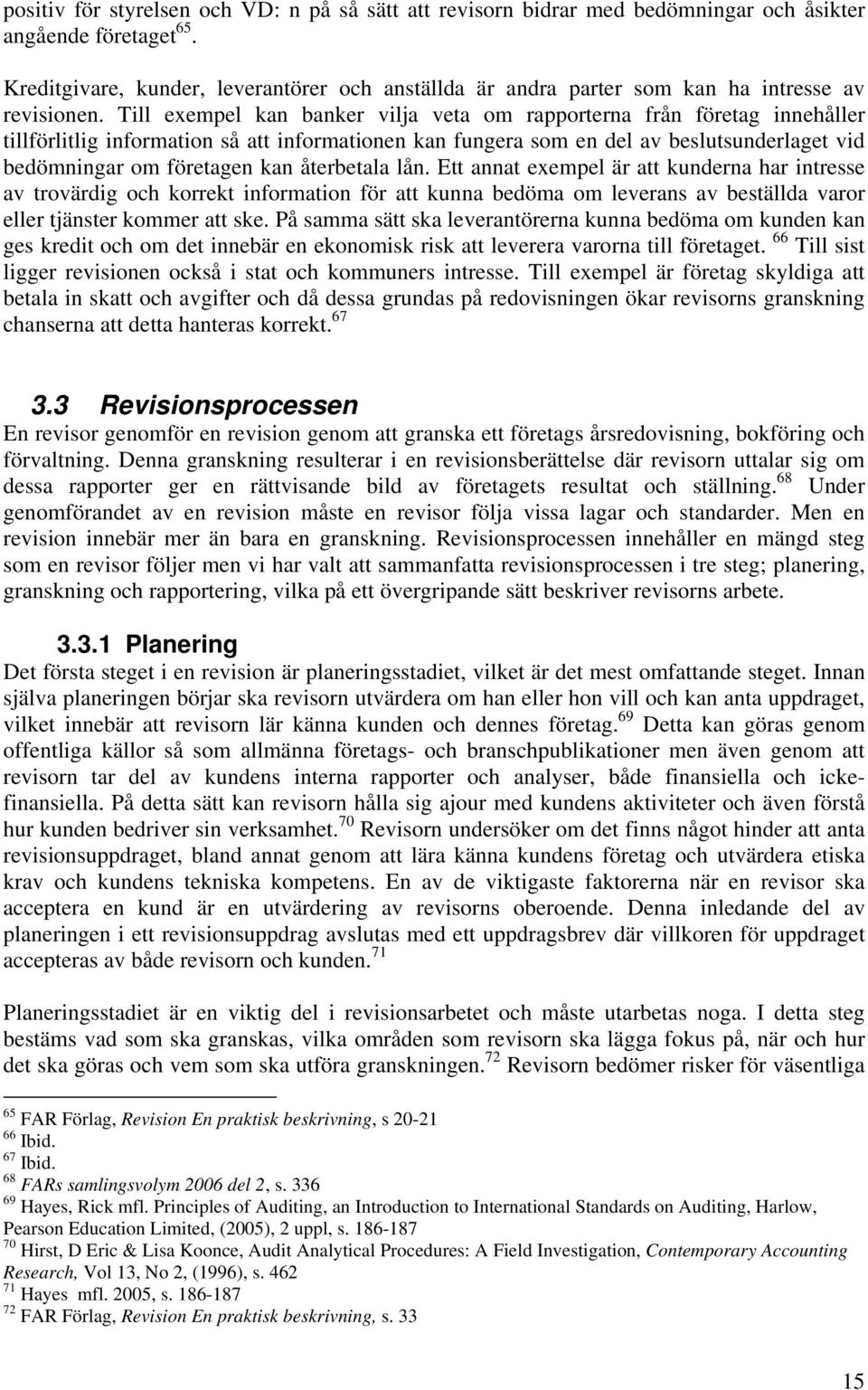 Till exempel kan banker vilja veta om rapporterna från företag innehåller tillförlitlig information så att informationen kan fungera som en del av beslutsunderlaget vid bedömningar om företagen kan