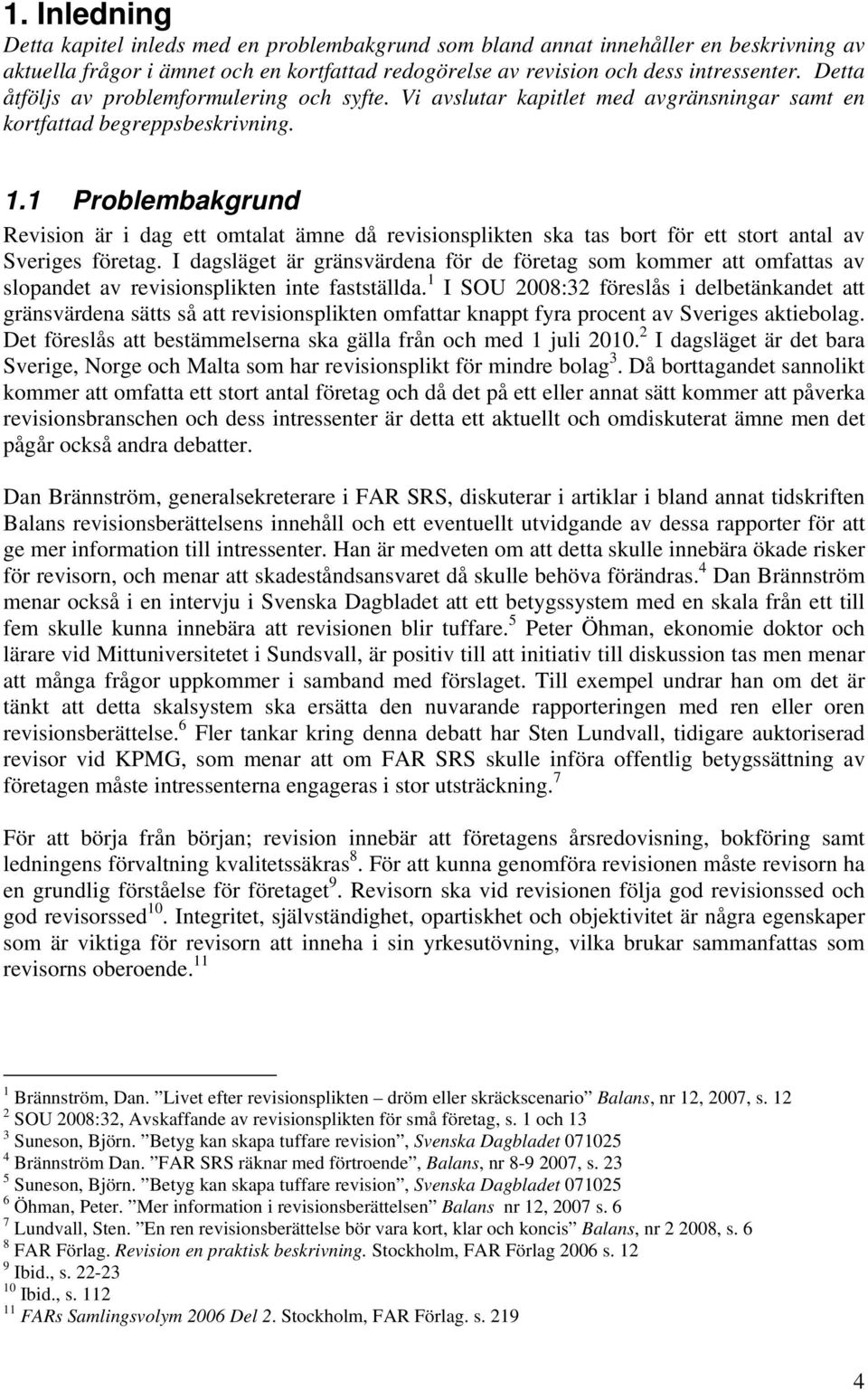 1 Problembakgrund Revision är i dag ett omtalat ämne då revisionsplikten ska tas bort för ett stort antal av Sveriges företag.