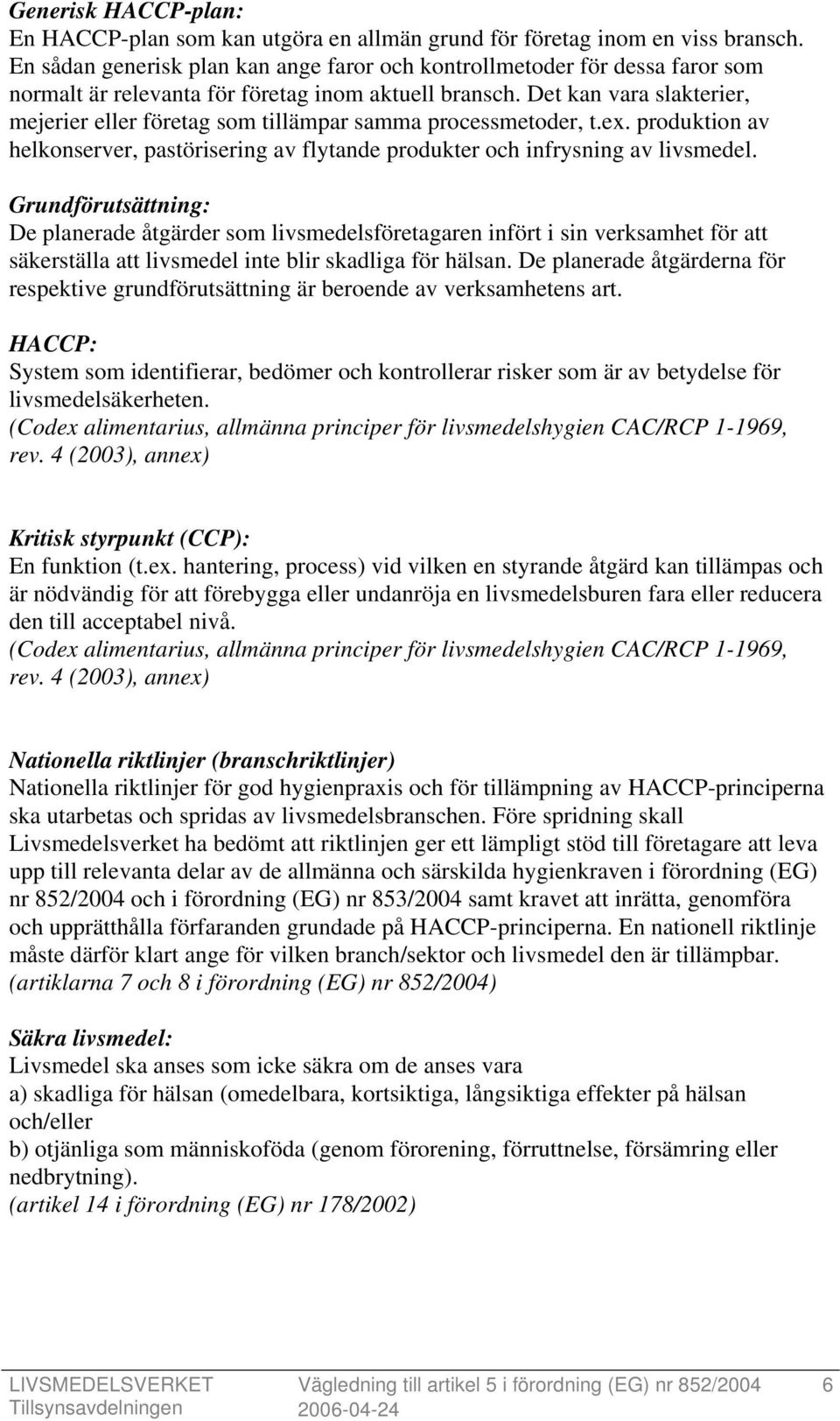 Det kan vara slakterier, mejerier eller företag som tillämpar samma processmetoder, t.ex. produktion av helkonserver, pastörisering av flytande produkter och infrysning av livsmedel.