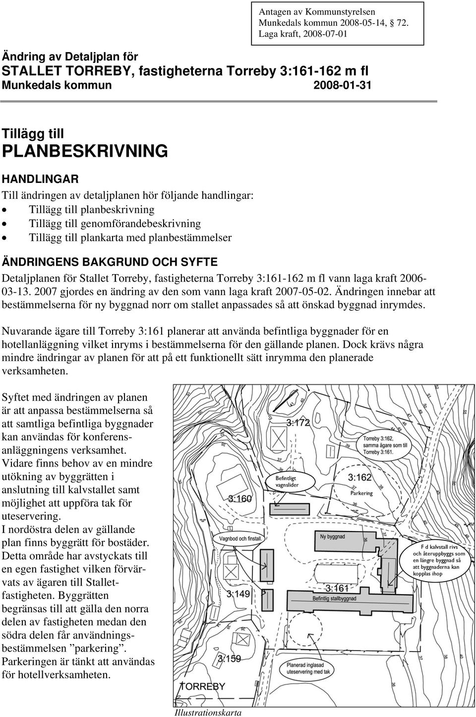 detaljplanen hör följande handlingar: Tillägg till planbeskrivning Tillägg till genomförandebeskrivning Tillägg till plankarta med planbestämmelser ÄNDRINGENS BAKGRUND OCH SYFTE Detaljplanen för