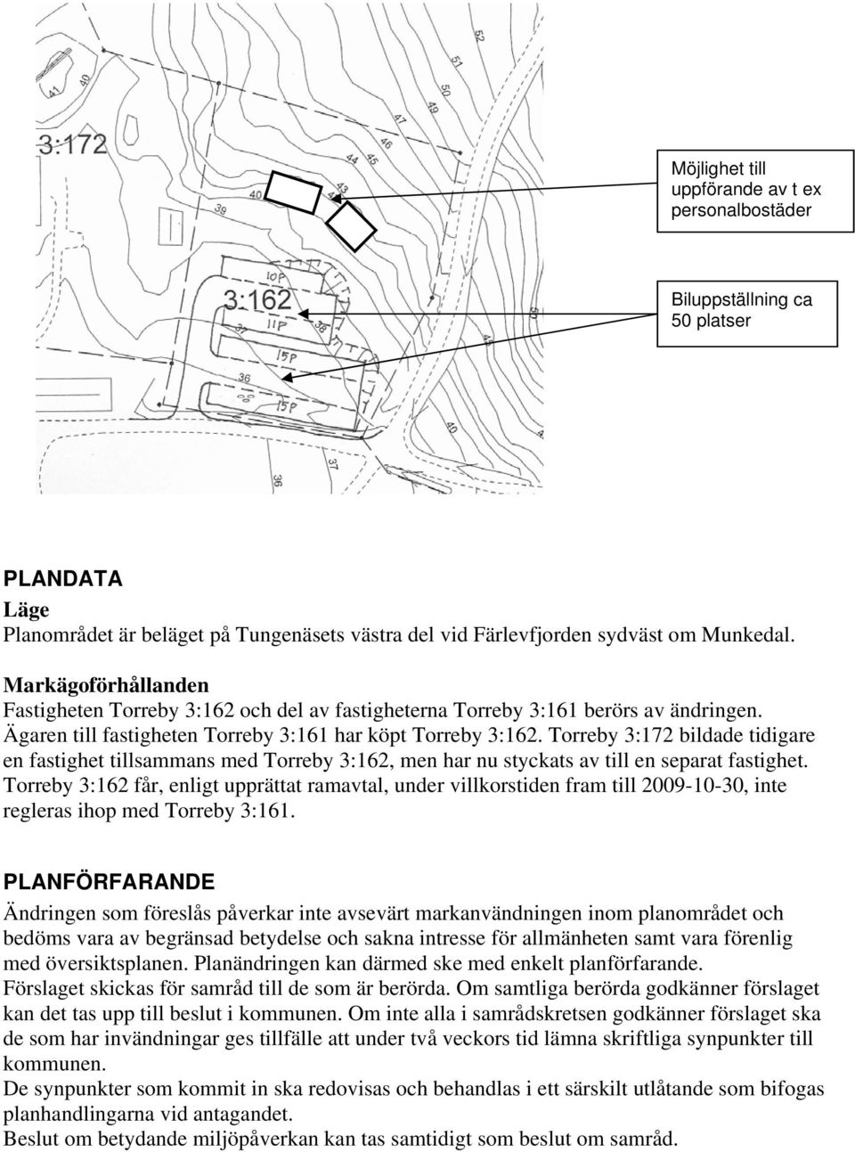 Torreby 3:172 bildade tidigare en fastighet tillsammans med Torreby 3:162, men har nu styckats av till en separat fastighet.