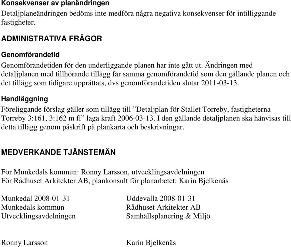 Ändringen med detaljplanen med tillhörande tillägg får samma genomförandetid som den gällande planen och det tillägg som tidigare upprättats, dvs genomförandetiden slutar 2011-03-13.