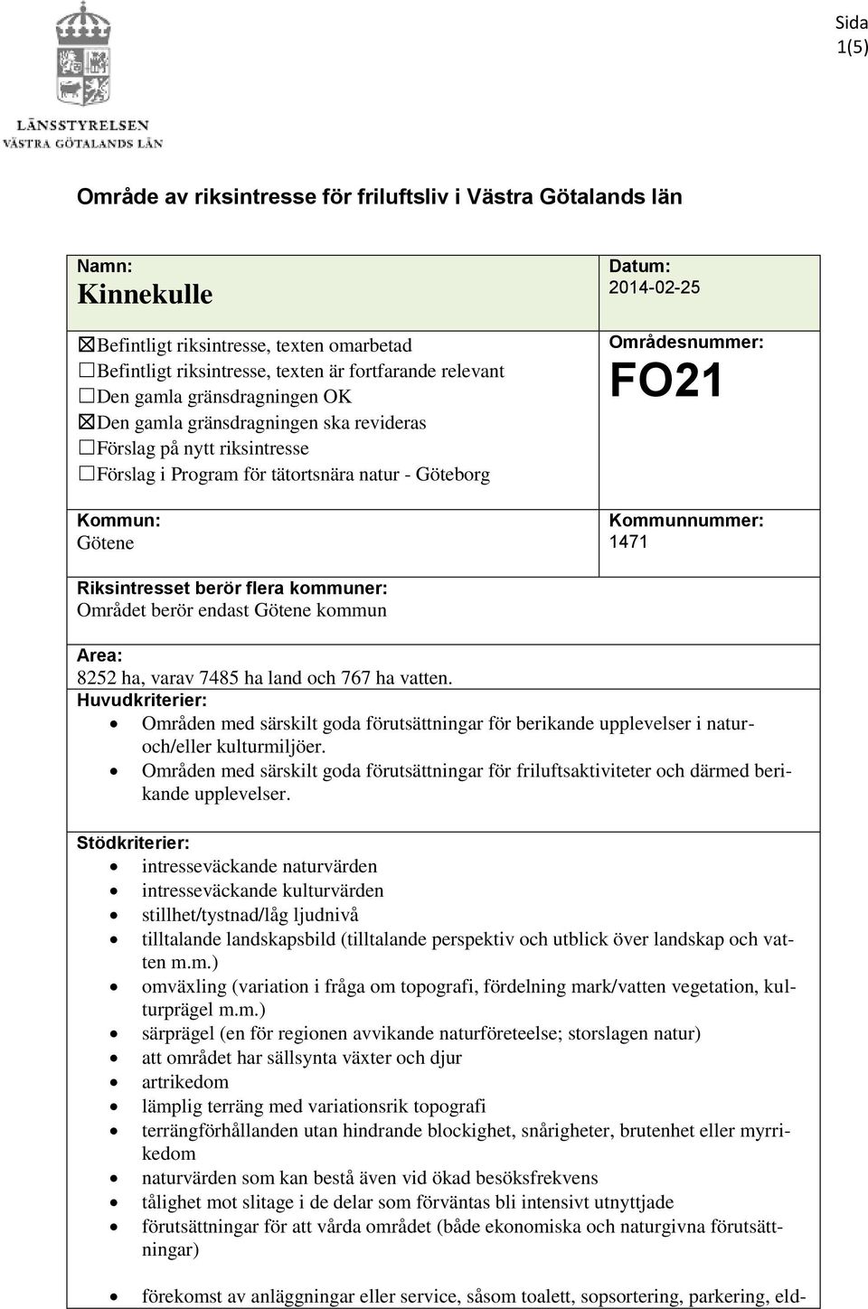Kommunnummer: 1471 Riksintresset berör flera kommuner: Området berör endast Götene kommun Area: 8252 ha, varav 7485 ha land och 767 ha vatten.