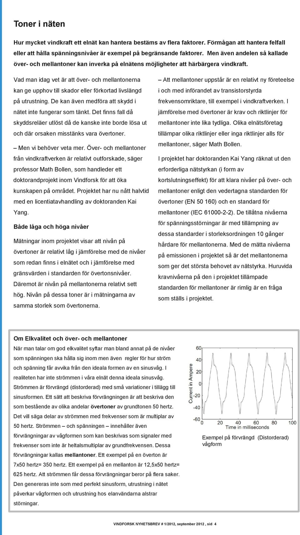 Vad man idag vet är att över- och mellantonerna kan ge upphov till skador eller förkortad livslängd på utrustning. De kan även medföra att skydd i nätet inte fungerar som tänkt.