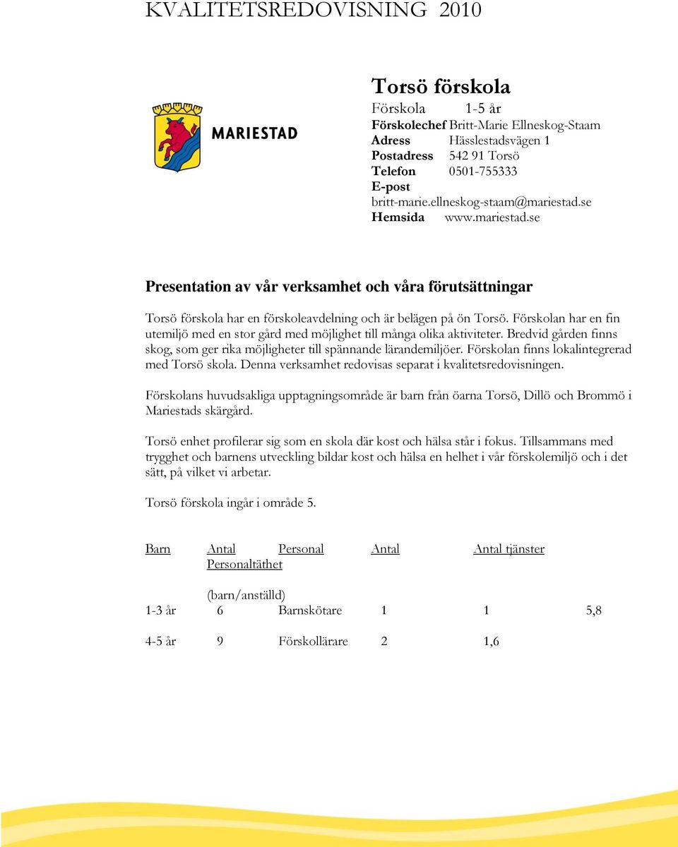 Förskolan har en fin utemiljö med en stor gård med möjlighet till många olika aktiviteter. Bredvid gården finns skog, som ger rika möjligheter till spännande lärandemiljöer.