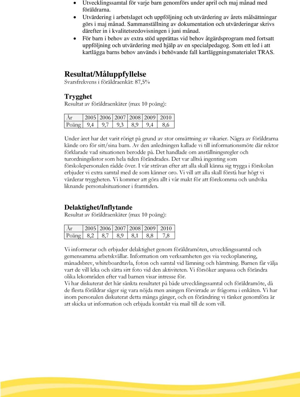 För barn i behov av extra stöd upprättas vid behov åtgärdsprogram med fortsatt uppföljning och utvärdering med hjälp av en specialpedagog.