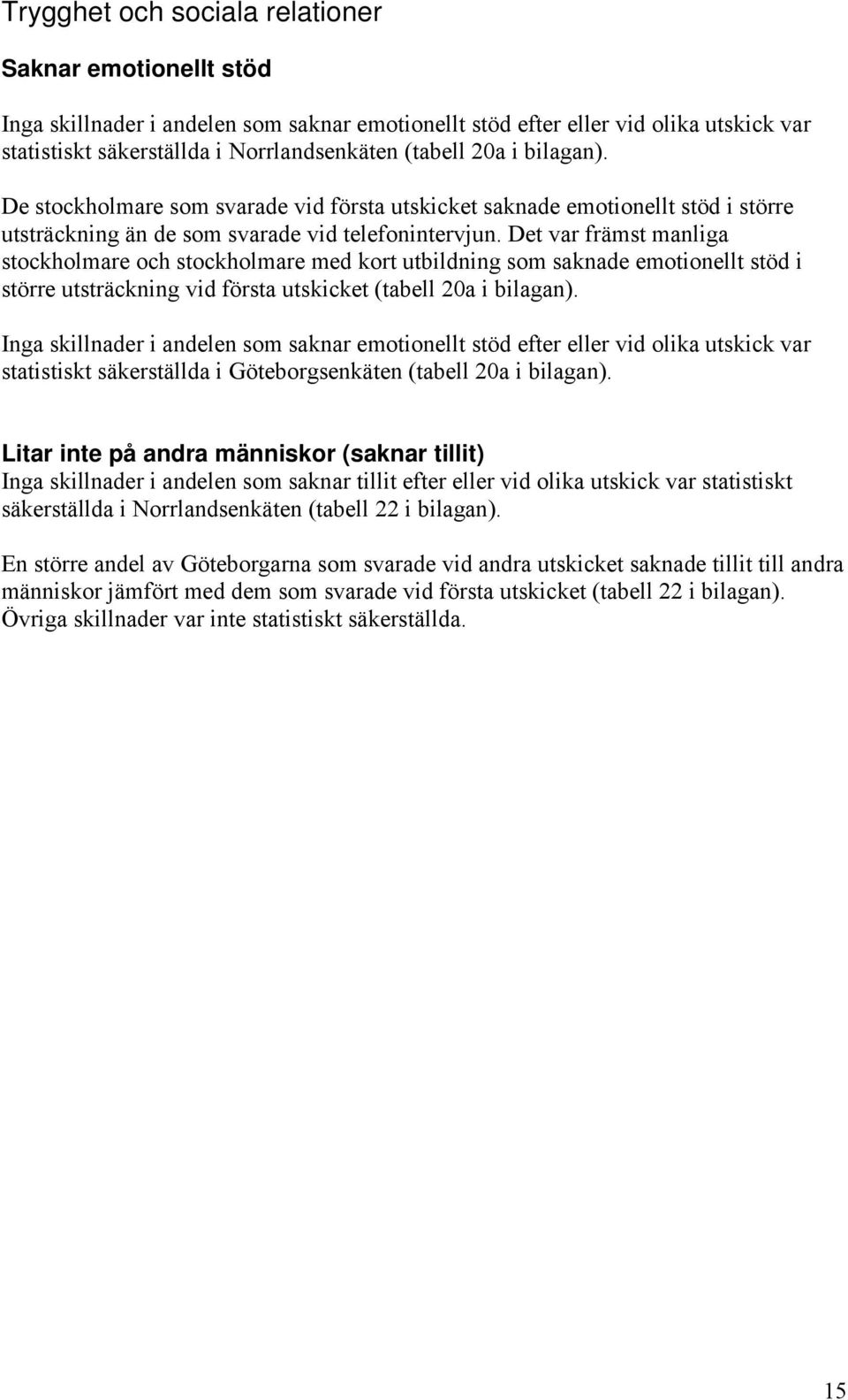 Det var främst manliga stockholmare och stockholmare med kort utbildning som saknade emotionellt stöd i större utsträckning vid första utskicket (tabell 2a i bilagan).