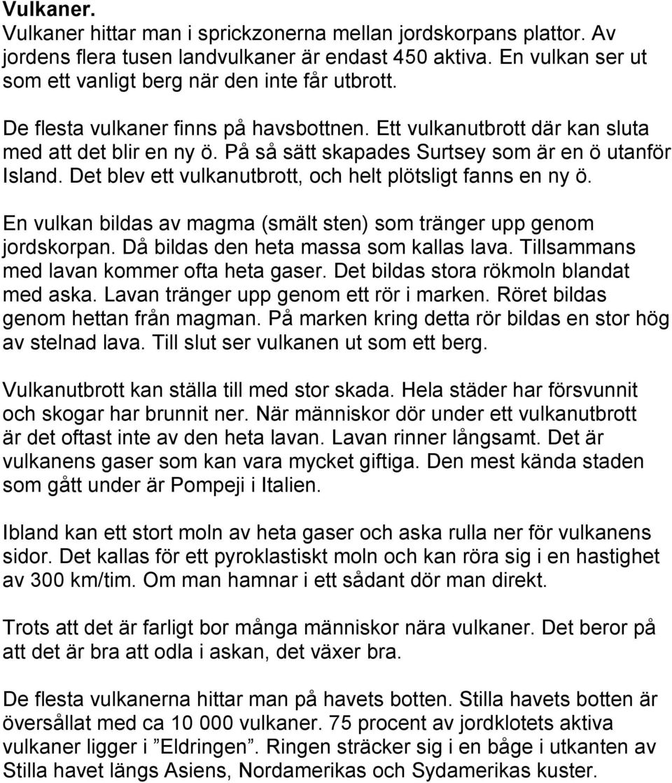 Det blev ett vulkanutbrott, och helt plötsligt fanns en ny ö. En vulkan bildas av magma (smält sten) som tränger upp genom jordskorpan. Då bildas den heta massa som kallas lava.