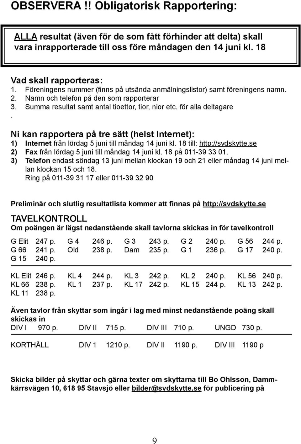 Ni kan rapportera på tre sätt (helst Internet): 1) Internet från lördag 5 juni till måndag 14 juni kl. 18 till: http://svdskytte.se 2) Fax från lördag 5 juni till måndag 14 juni kl.