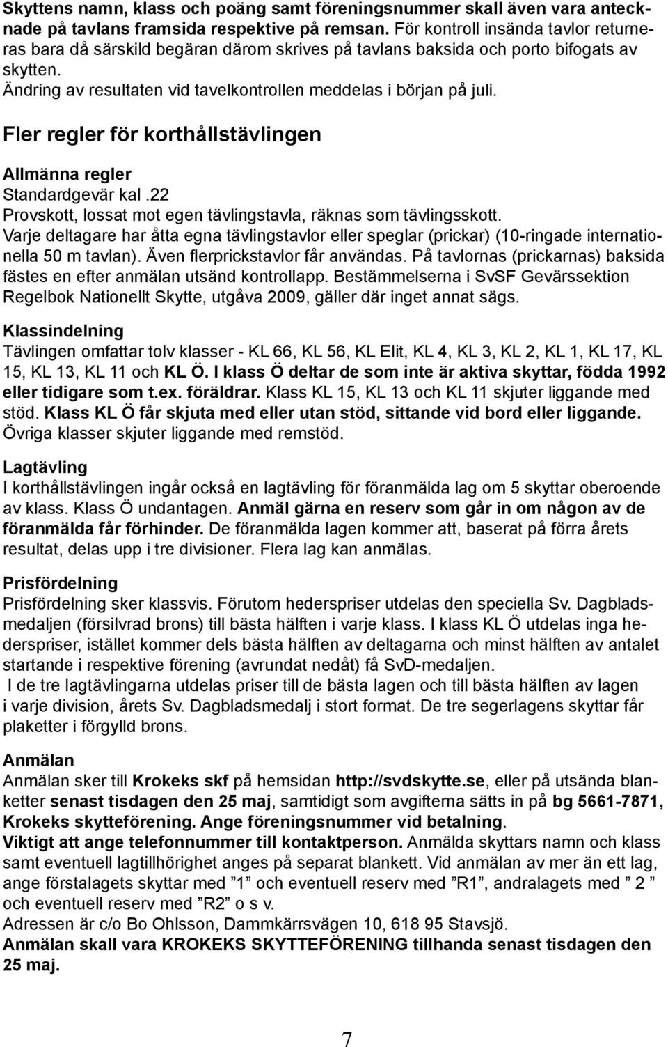 Fler regler för korthållstävlingen Allmänna regler Standardgevär kal.22 Provskott, lossat mot egen tävlingstavla, räknas som tävlingsskott.