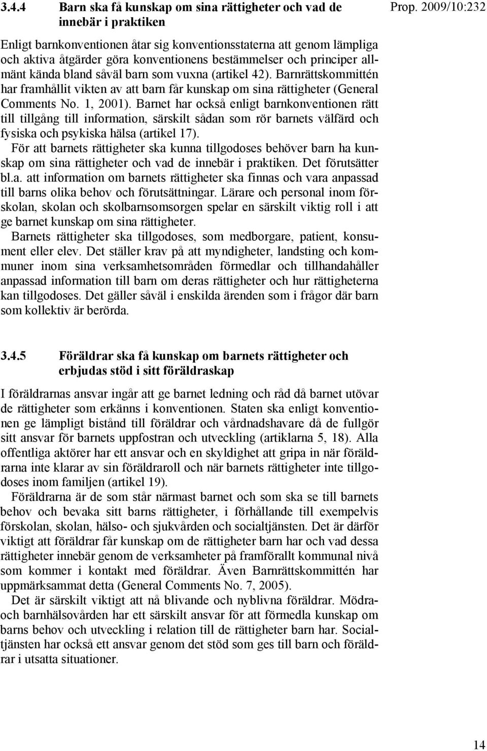 Barnet har också enligt barnkonventionen rätt till tillgång till information, särskilt sådan som rör barnets välfärd och fysiska och psykiska hälsa (artikel 17).