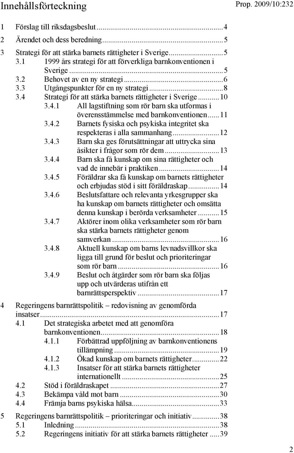 ..11 3.4.2 Barnets fysiska och psykiska integritet ska respekteras i alla sammanhang...12 3.4.3 Barn ska ges förutsättningar att uttrycka sina åsikter i frågor som rör dem...13 3.4.4 Barn ska få kunskap om sina rättigheter och vad de innebär i praktiken.