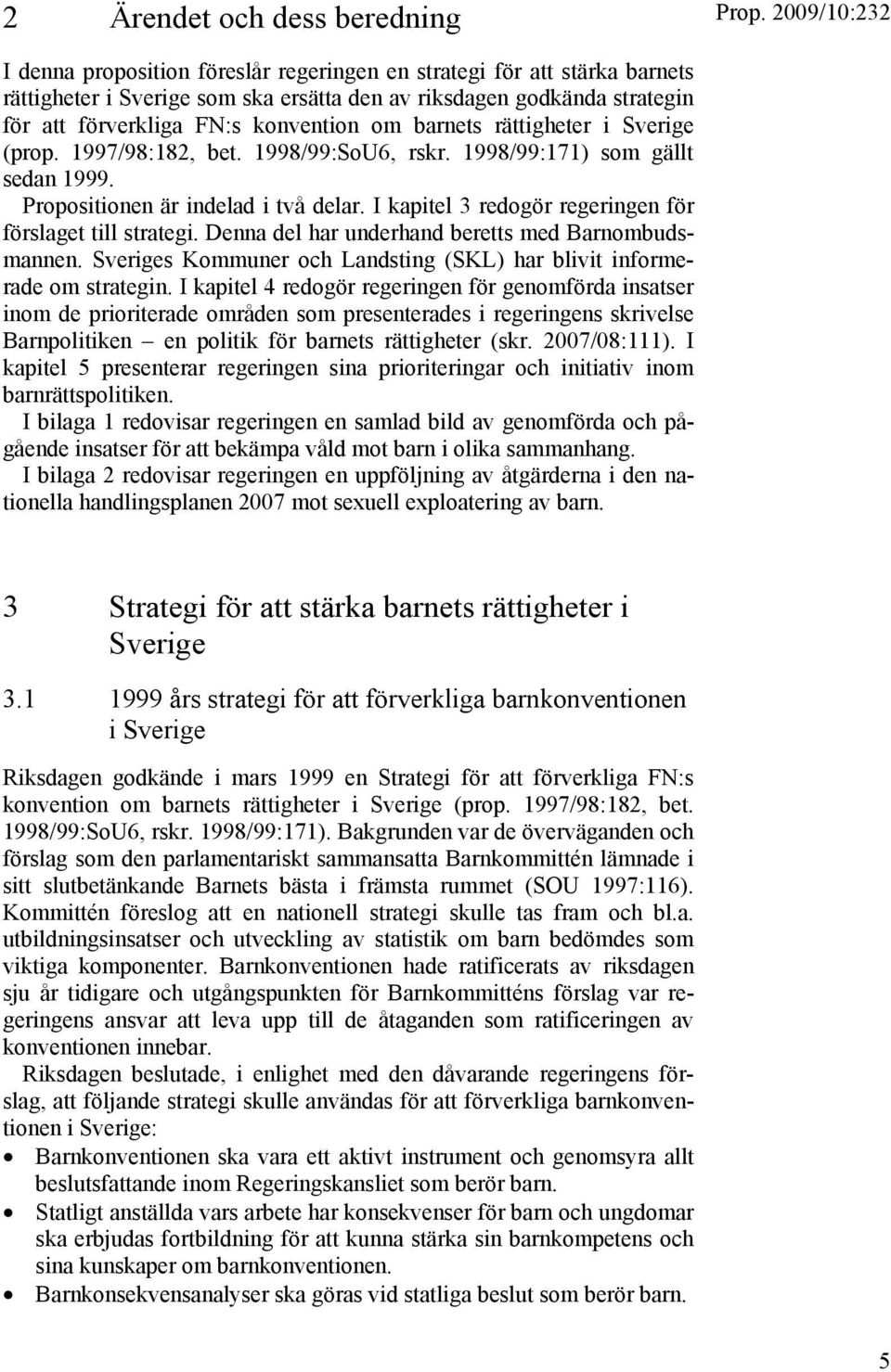 I kapitel 3 redogör regeringen för förslaget till strategi. Denna del har underhand beretts med Barnombudsmannen. Sveriges Kommuner och Landsting (SKL) har blivit informerade om strategin.