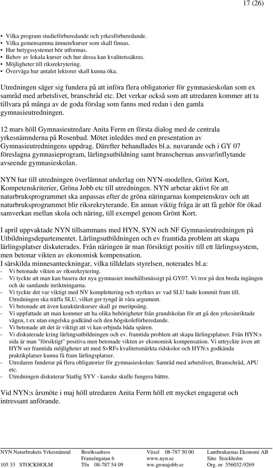 Utredningen säger sig fundera på att införa flera obligatorier för gymnasieskolan som ex samråd med arbetslivet, branschråd etc.