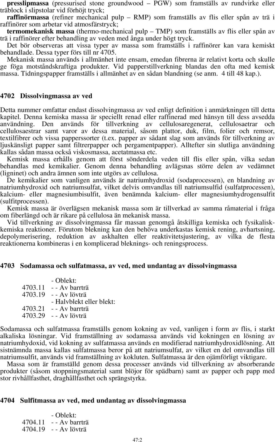 under högt tryck. Det bör observeras att vissa typer av massa som framställs i raffinörer kan vara kemiskt behandlade. Dessa typer förs till nr 4705.