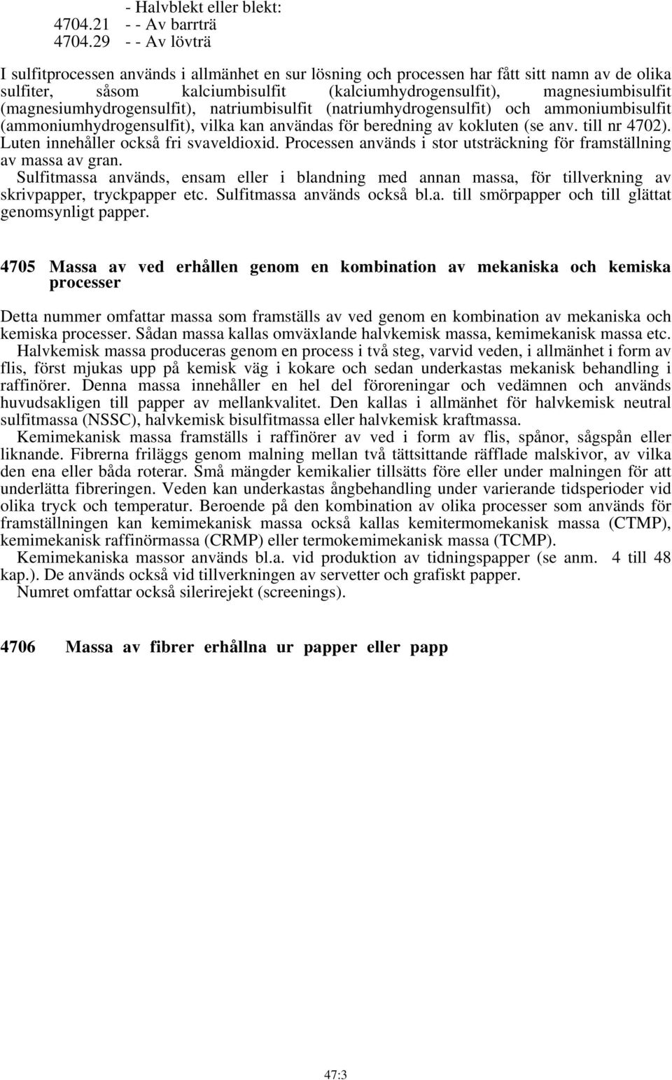 (magnesiumhydrogensulfit), natriumbisulfit (natriumhydrogensulfit) och ammoniumbisulfit (ammoniumhydrogensulfit), vilka kan användas för beredning av kokluten (se anv. till nr 4702).