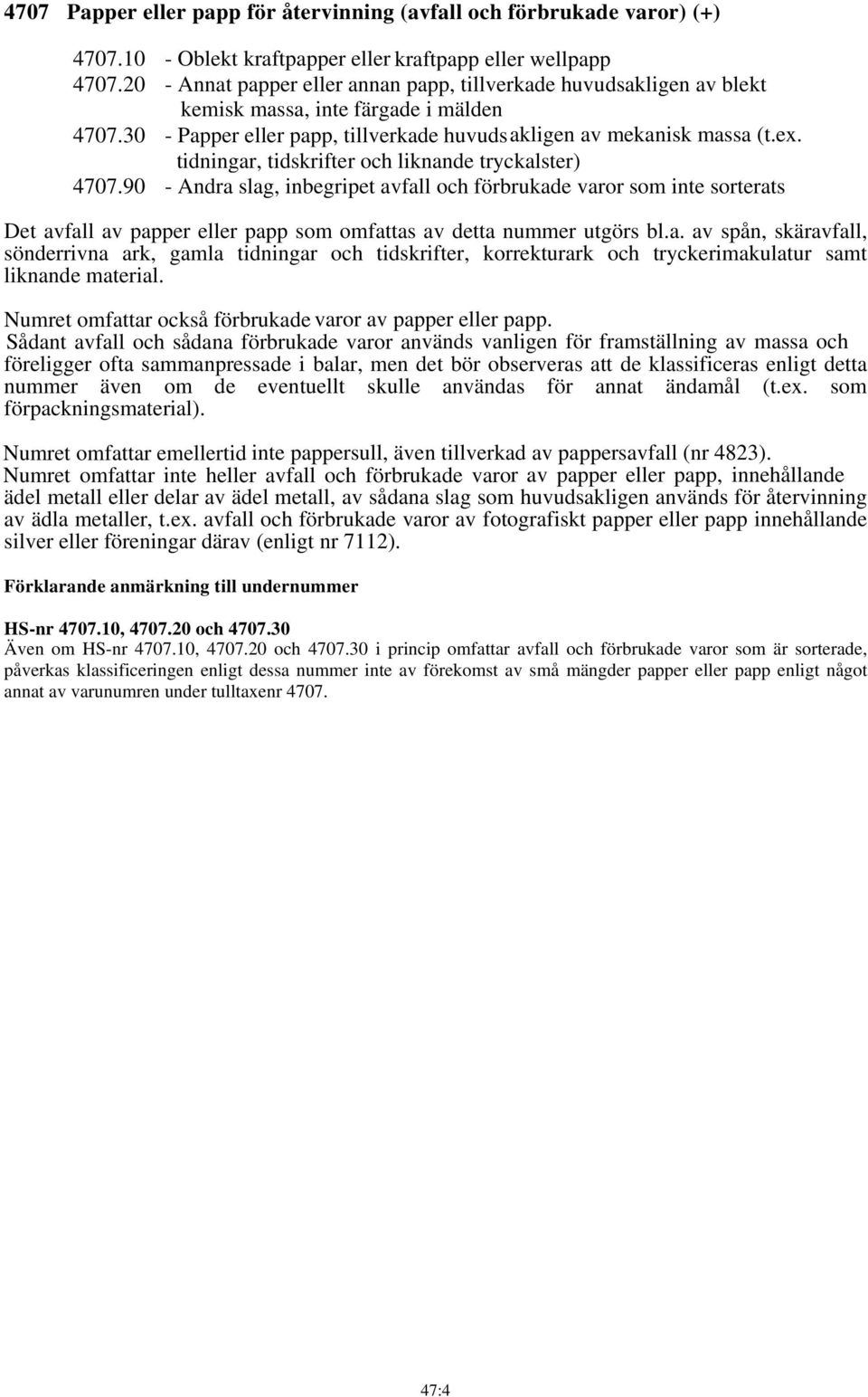 tidningar, tidskrifter och liknande tryckalster) 4707.90 - Andra slag, inbegripet avfall och förbrukade varor som inte sorterats Det avfall av papper eller papp som omfattas av detta nummer utgörs bl.