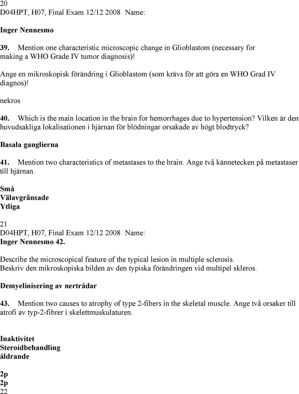 Vilken är den huvudsakliga lokalisationen i hjärnan för blödningar orsakade av högt blodtryck? Basala ganglierna 41. Mention two characteristics of metastases to the brain.