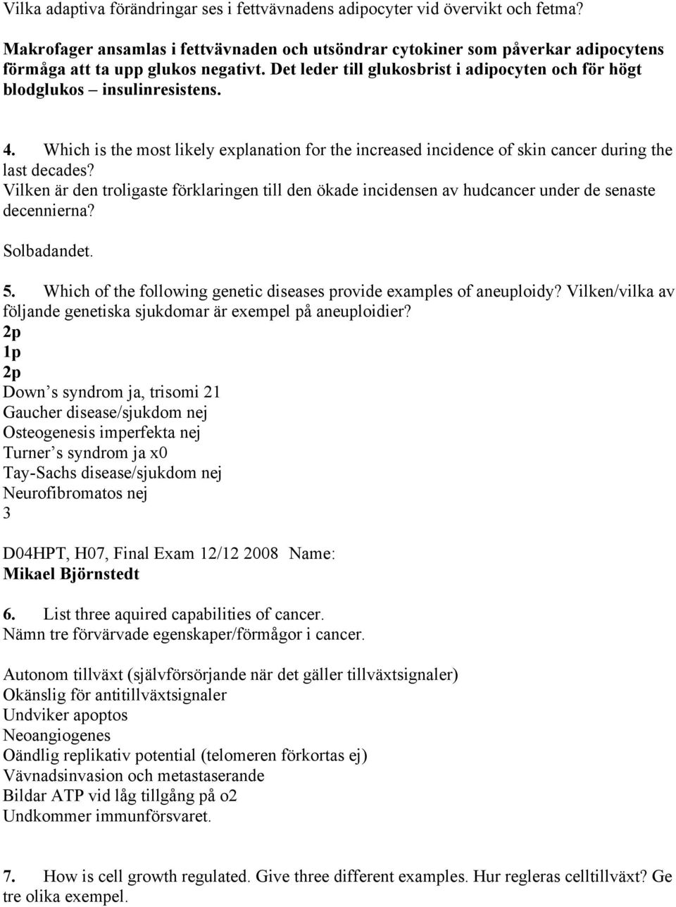Det leder till glukosbrist i adipocyten och för högt blodglukos insulinresistens. 4. Which is the most likely explanation for the increased incidence of skin cancer during the last decades?