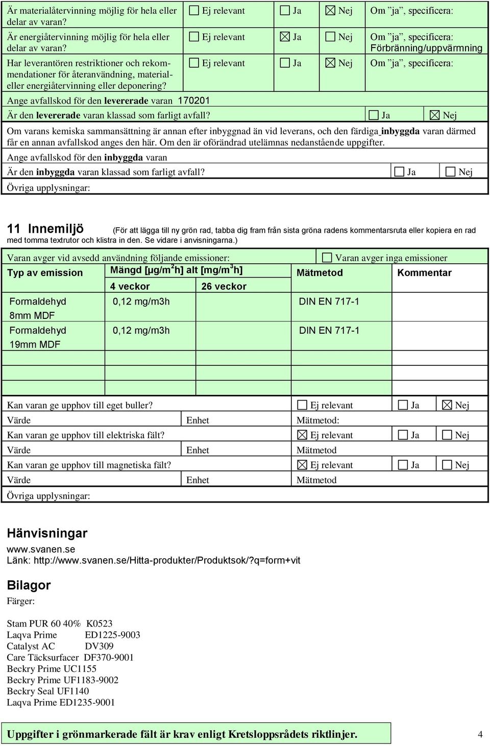 Ange avfallskod för den levererade varan 170201 Ja Nej Om ja, specificera: Ja Nej Om ja, specificera: Förbränning/uppvärmning Ja Nej Om ja, specificera: Är den levererade varan klassad som farligt