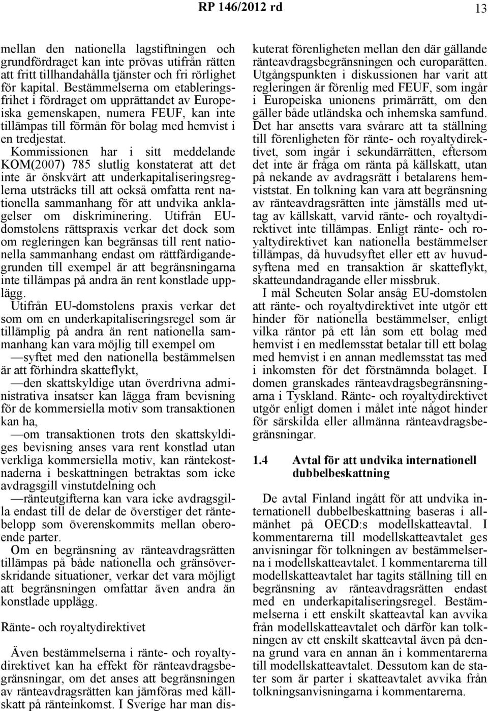 Kommissionen har i sitt meddelande KOM(2007) 785 slutlig konstaterat att det inte är önskvärt att underkapitaliseringsreglerna utsträcks till att också omfatta rent nationella sammanhang för att