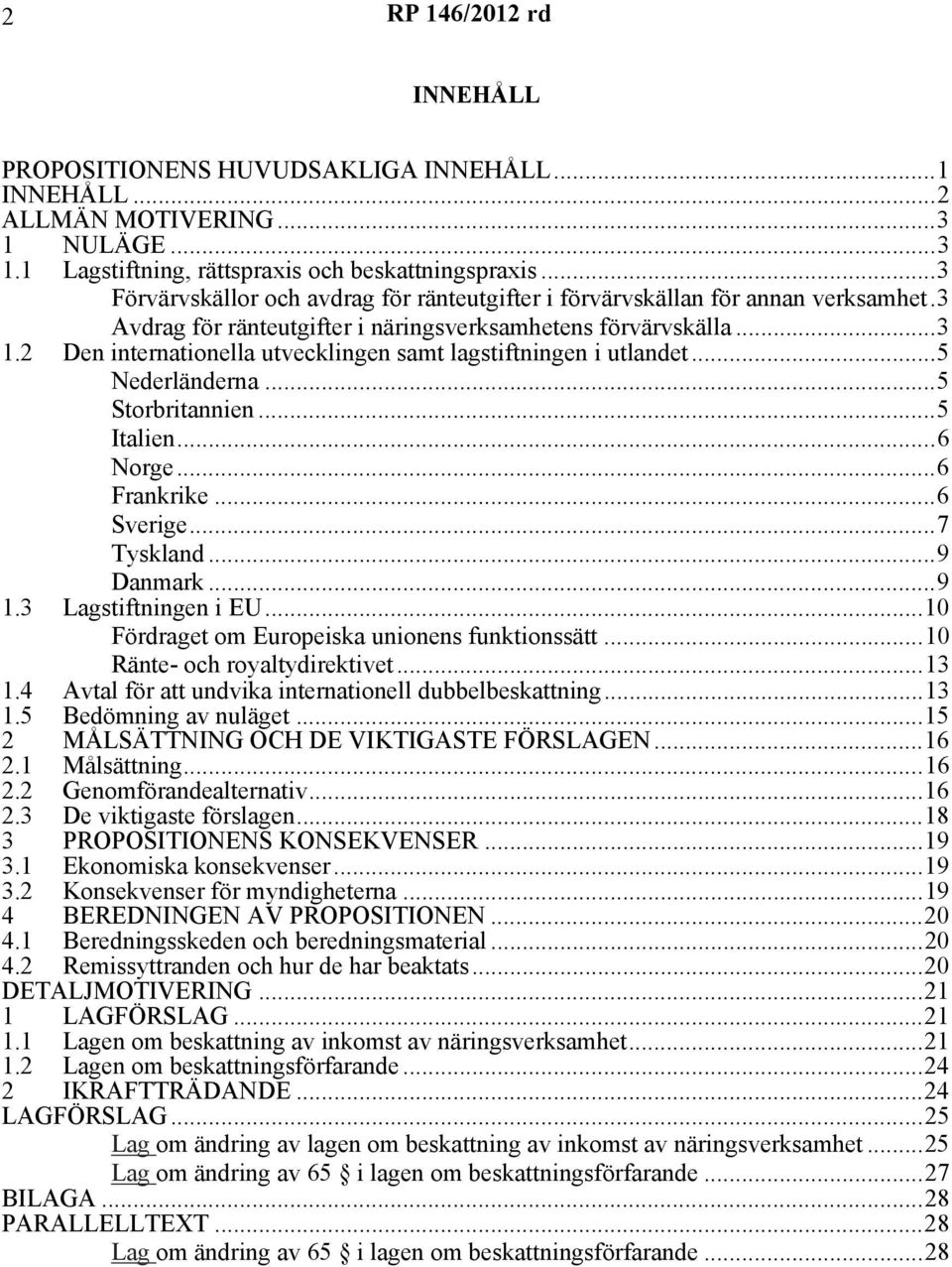 2 Den internationella utvecklingen samt lagstiftningen i utlandet...5 Nederländerna...5 Storbritannien...5 Italien...6 Norge...6 Frankrike...6 Sverige...7 Tyskland...9 Danmark...9 1.