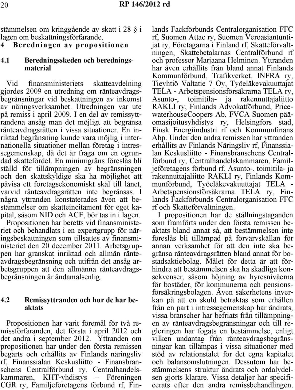 Utredningen var ute på remiss i april 2009. I en del av remissyttrandena ansåg man det möjligt att begränsa ränteavdragsrätten i vissa situationer.