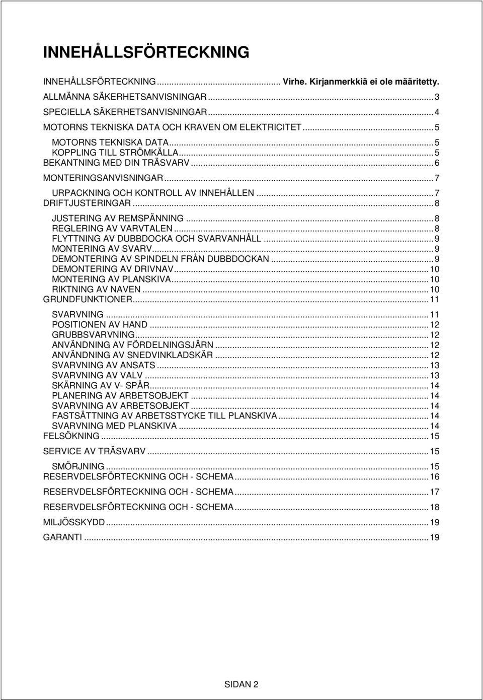 .. 7 URPACKNING OCH KONTROLL AV INNEHÅLLEN... 7 DRIFTJUSTERINGAR... 8 JUSTERING AV REMSPÄNNING... 8 REGLERING AV VARVTALEN... 8 FLYTTNING AV DUBBDOCKA OCH SVARVANHÅLL... 9 MONTERING AV SVARV.