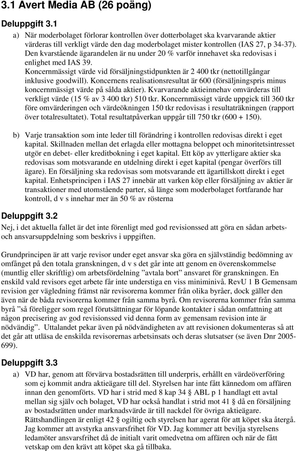 Den kvarstående ägarandelen är nu under 20 % varför innehavet ska redovisas i enlighet med IAS 39. Koncernmässigt värde vid försäljningstidpunkten är 2 400 tkr (nettotillgångar inklusive goodwill).