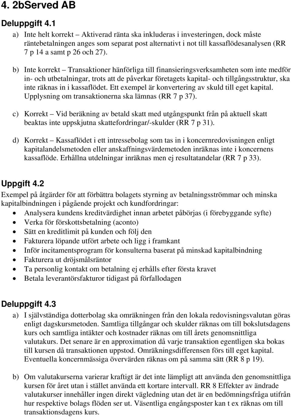 b) Inte korrekt Transaktioner hänförliga till finansieringsverksamheten som inte medför in- och utbetalningar, trots att de påverkar företagets kapital- och tillgångsstruktur, ska inte räknas in i