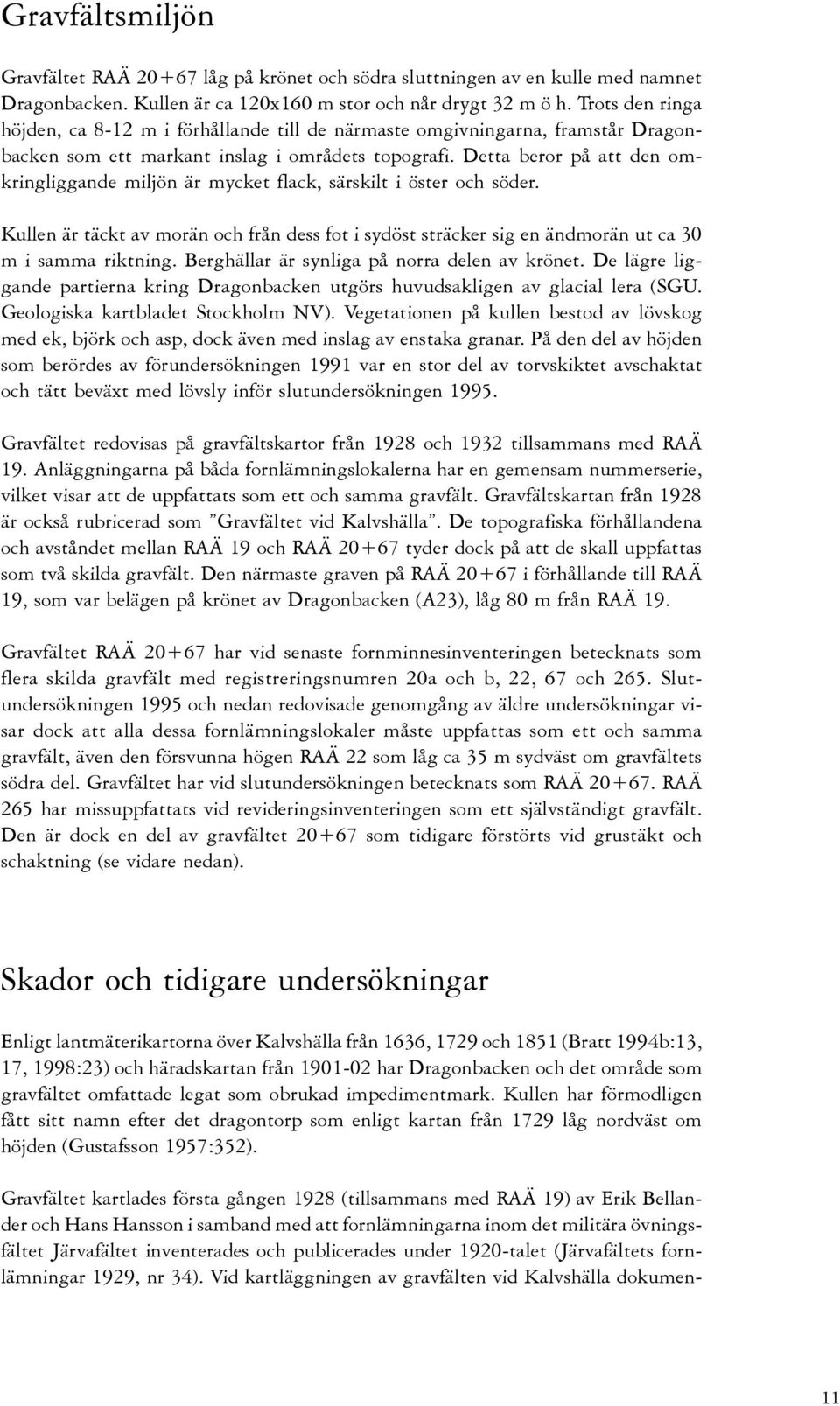 Detta beror på att den omkringliggande miljön är mycket flack, särskilt i öster och söder. Kullen är täckt av morän och från dess fot i sydöst sträcker sig en ändmorän ut ca 30 m i samma riktning.
