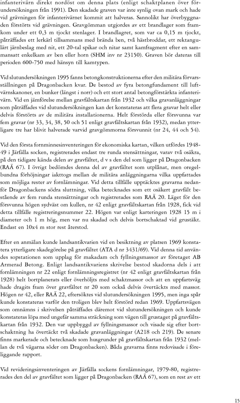 Gravgömman utgjordes av ett brandlager som framkom under ett 0,3 m tjockt stenlager.