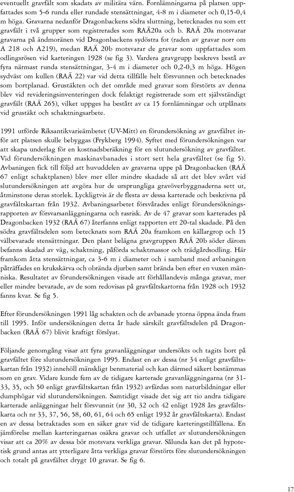 RAÄ 20a motsvarar gravarna på ändmoränen vid Dragonbackens sydöstra fot (raden av gravar norr om A 218 och A219), medan RAÄ 20b motsvarar de gravar som uppfattades som odlingsrösen vid karteringen