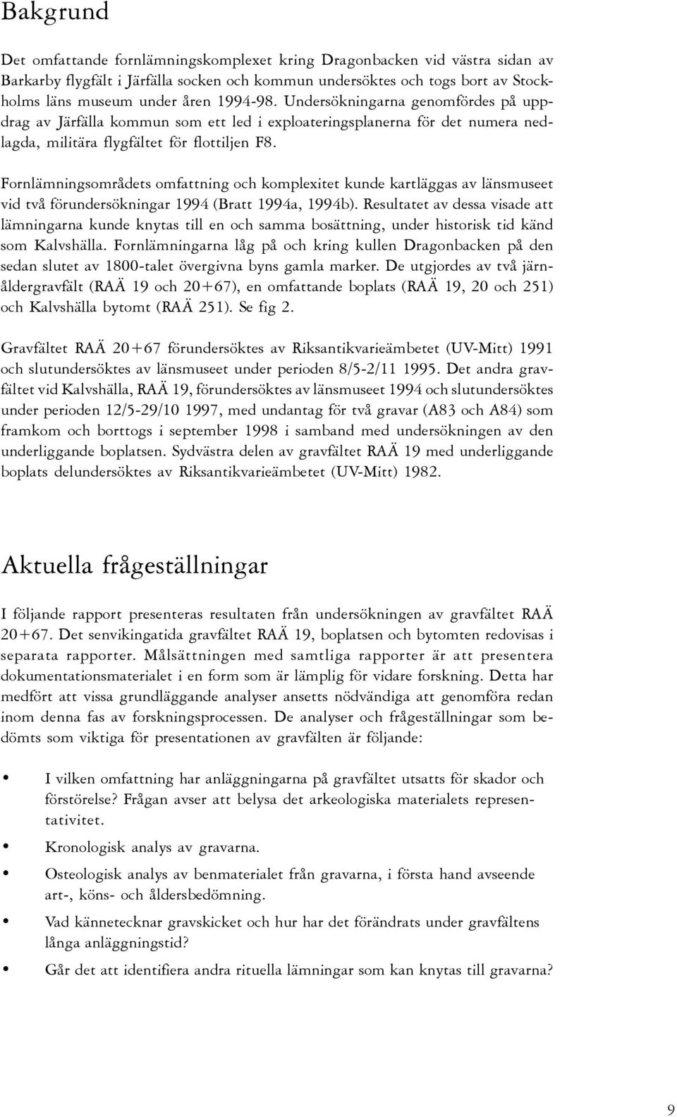 Fornlämningsområdets omfattning och komplexitet kunde kartläggas av länsmuseet vid två förundersökningar 1994 (Bratt 1994a, 1994b).