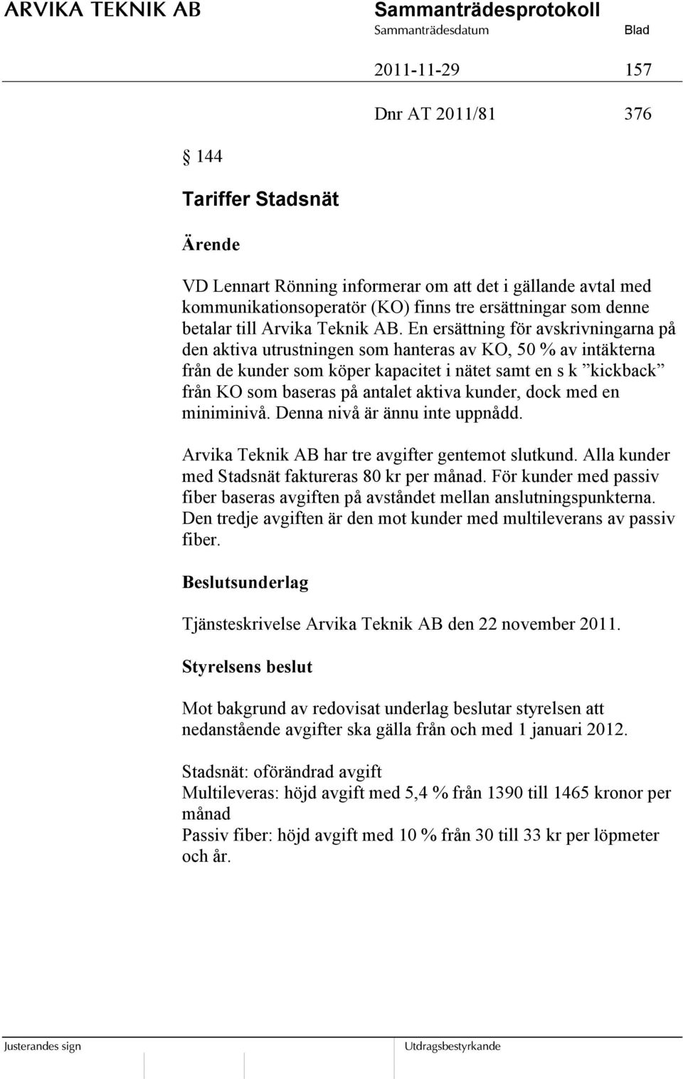 En ersättning för avskrivningarna på den aktiva utrustningen som hanteras av KO, 50 % av intäkterna från de kunder som köper kapacitet i nätet samt en s k kickback från KO som baseras på antalet