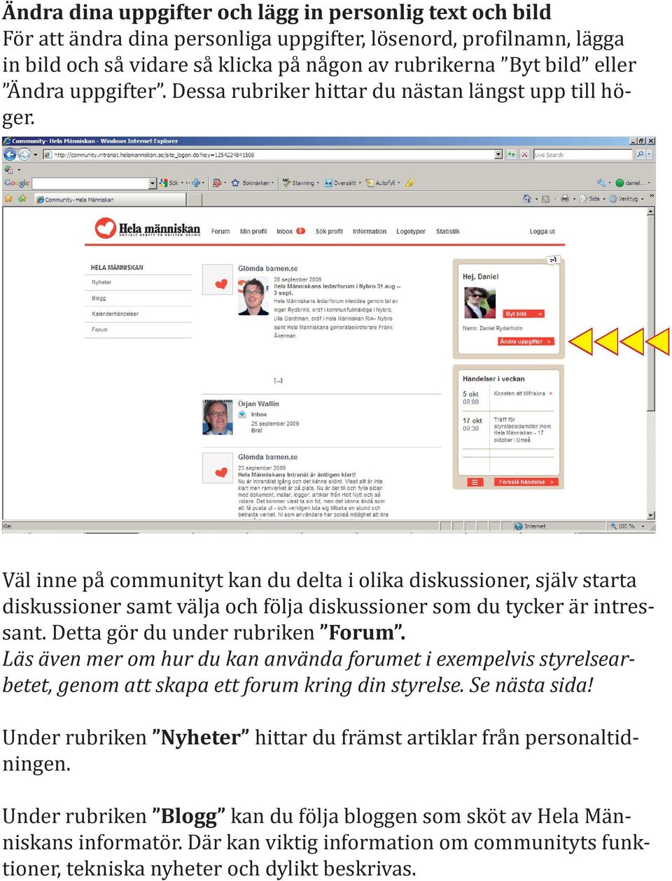 uuuu Väl inne på communityt kan du delta i olika diskussioner, själv starta diskussioner samt välja och följa diskussioner som du tycker är intressant. Detta gör du under rubriken Forum.