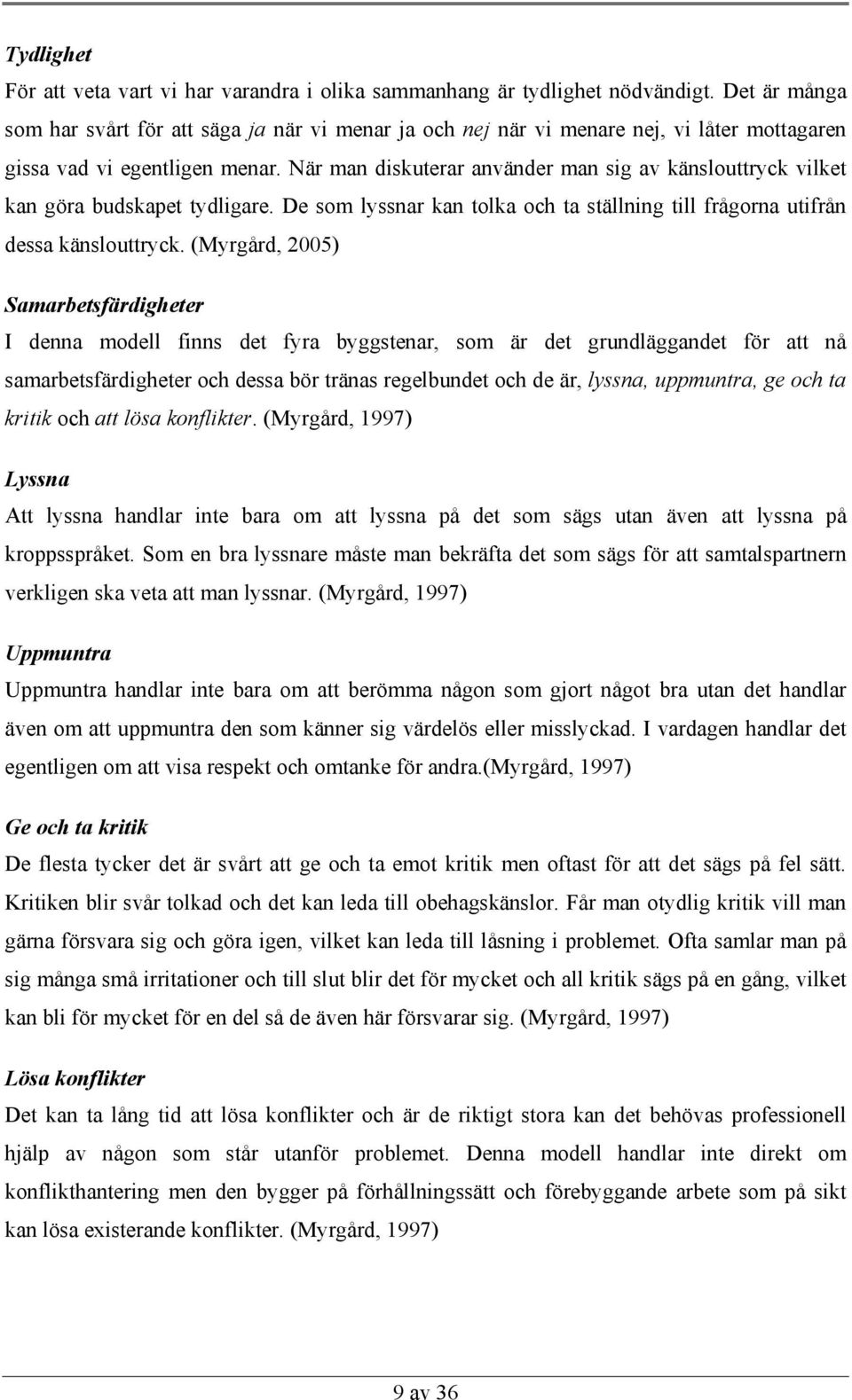 När man diskuterar använder man sig av känslouttryck vilket kan göra budskapet tydligare. De som lyssnar kan tolka och ta ställning till frågorna utifrån dessa känslouttryck.