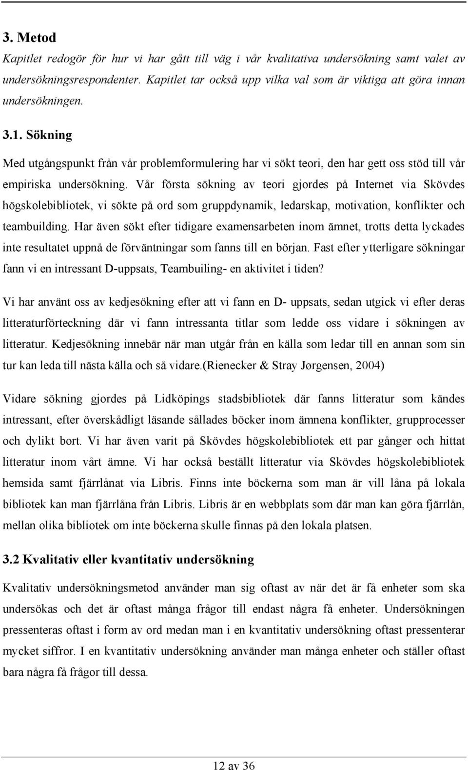 Sökning Med utgångspunkt från vår problemformulering har vi sökt teori, den har gett oss stöd till vår empiriska undersökning.