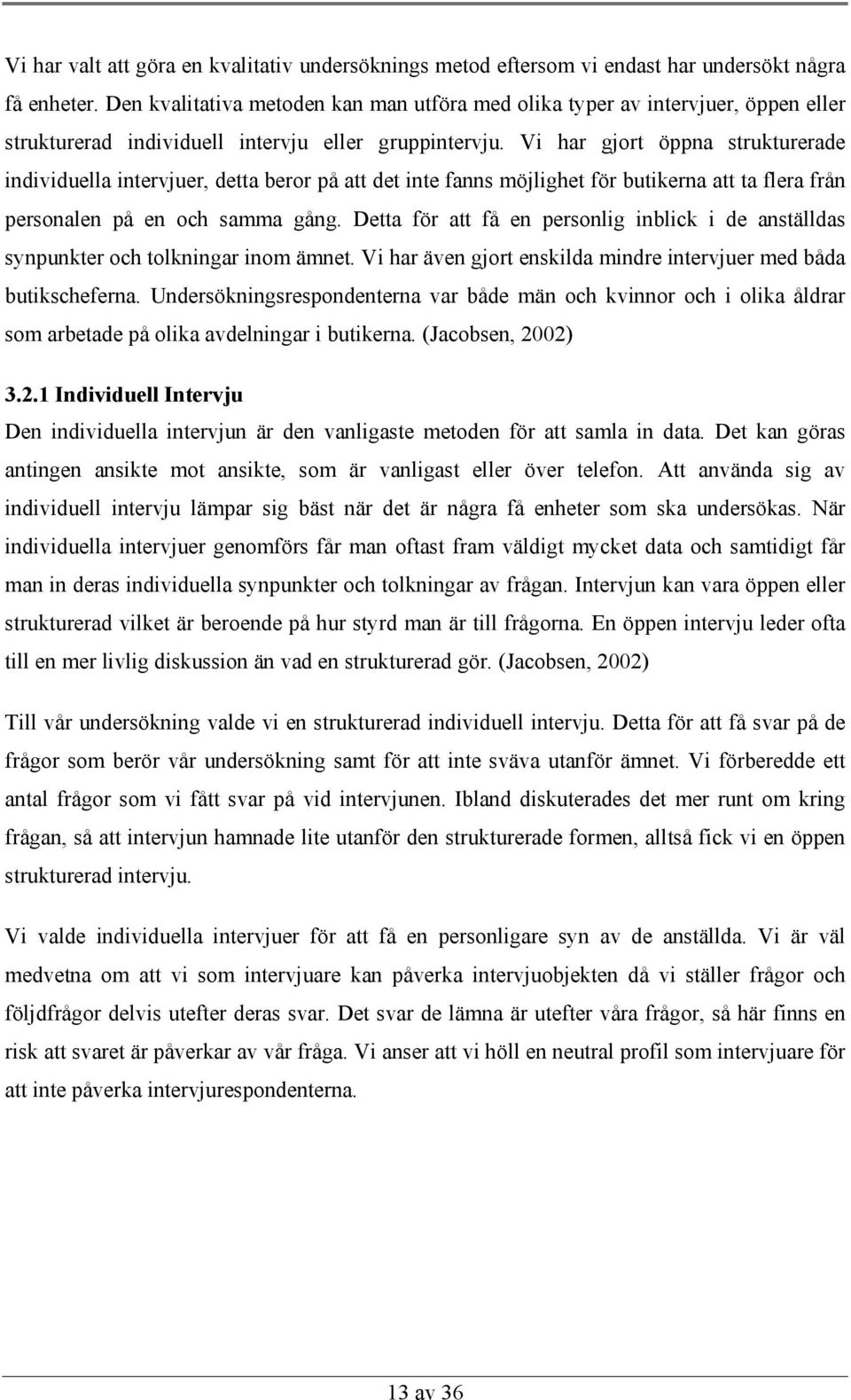 Vi har gjort öppna strukturerade individuella intervjuer, detta beror på att det inte fanns möjlighet för butikerna att ta flera från personalen på en och samma gång.