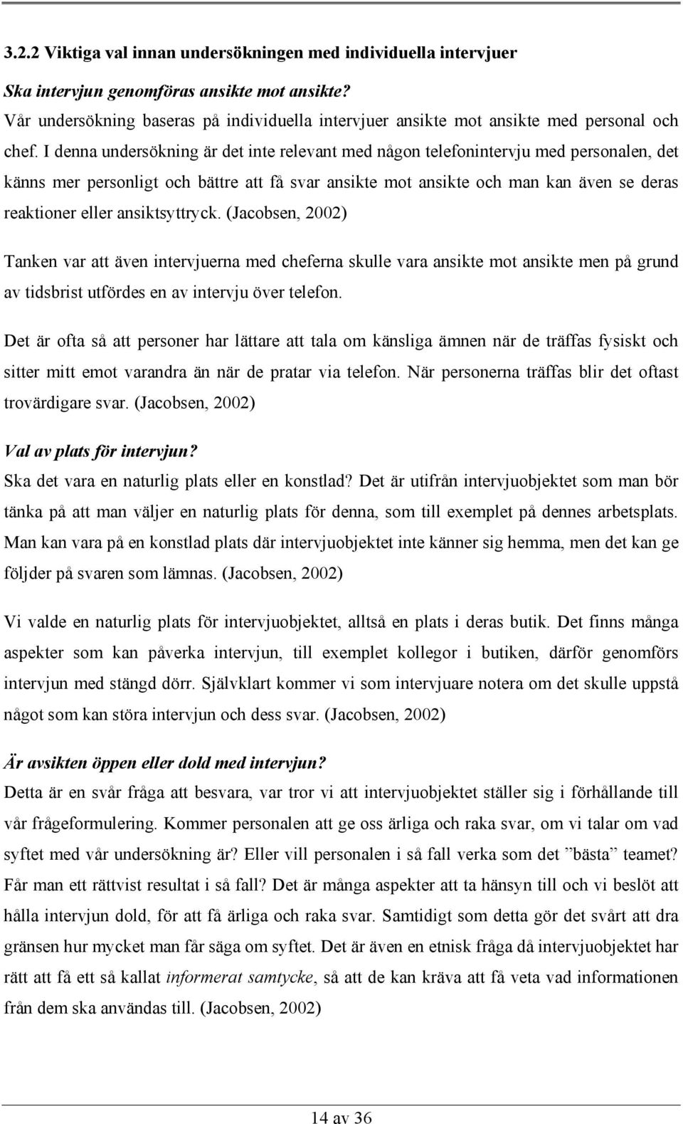 I denna undersökning är det inte relevant med någon telefonintervju med personalen, det känns mer personligt och bättre att få svar ansikte mot ansikte och man kan även se deras reaktioner eller