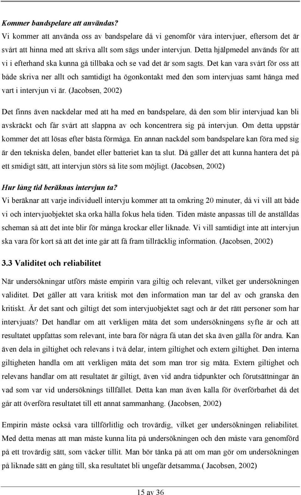 Det kan vara svårt för oss att både skriva ner allt och samtidigt ha ögonkontakt med den som intervjuas samt hänga med vart i intervjun vi är.
