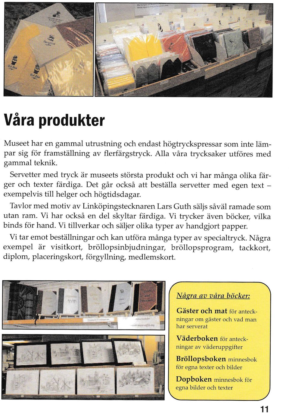 Tavlor med motiv av Linköpingstecknaren Lars Guth sätjs såväl ramade som utan ram. Vi har också en del skyltar fårdrga. Vi trycker även böcker, vilka binds för hand.