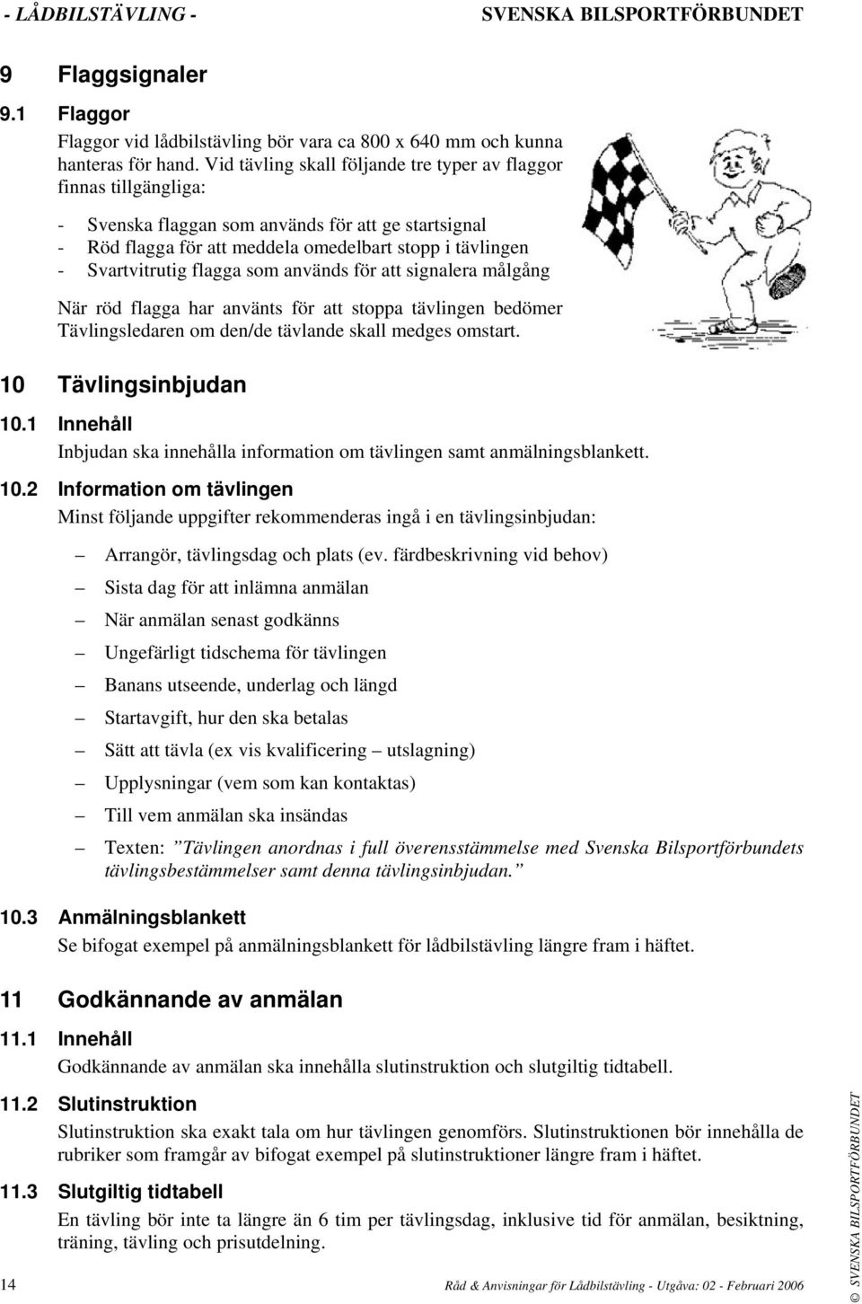 flagga som används för att signalera målgång När röd flagga har använts för att stoppa tävlingen bedömer Tävlingsledaren om den/de tävlande skall medges omstart. 10 Tävlingsinbjudan 10.