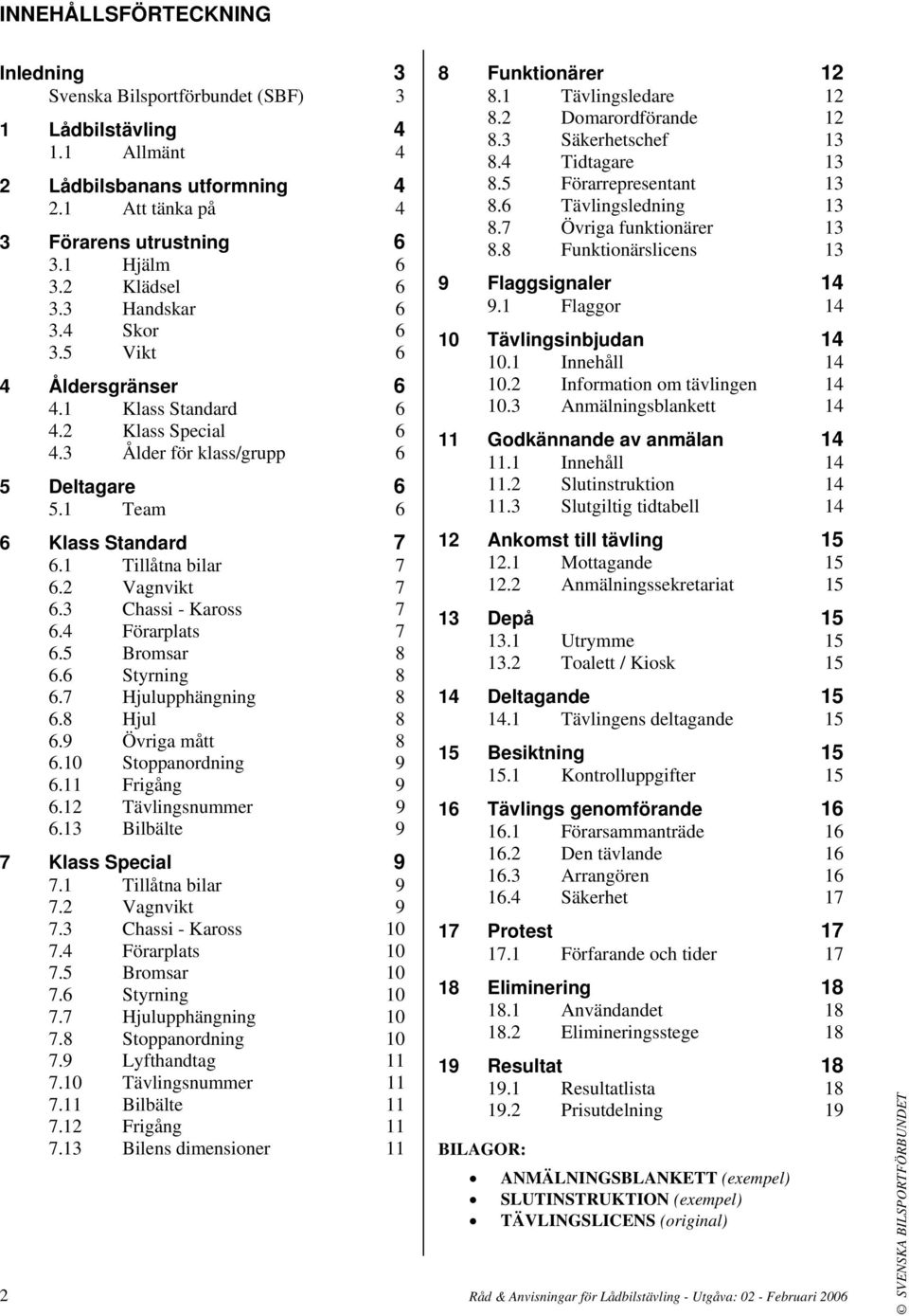 1 Tillåtna bilar 7 6.2 Vagnvikt 7 6.3 Chassi - Kaross 7 6.4 Förarplats 7 6.5 Bromsar 8 6.6 Styrning 8 6.7 Hjulupphängning 8 6.8 Hjul 8 6.9 Övriga mått 8 6.10 Stoppanordning 9 6.11 Frigång 9 6.